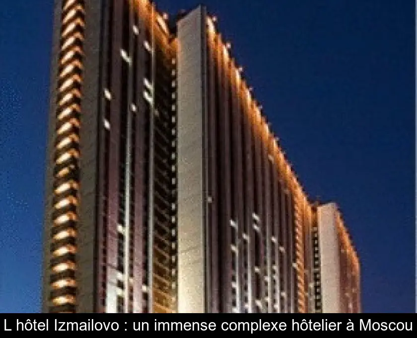 L'hôtel Izmailovo : un immense complexe hôtelier à Moscou