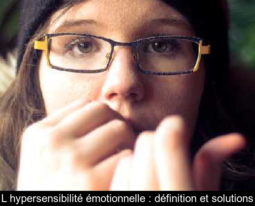 L'hypersensibilité émotionnelle : définition et solutions L'hypersensibilité émotionnelle : définition et solutions