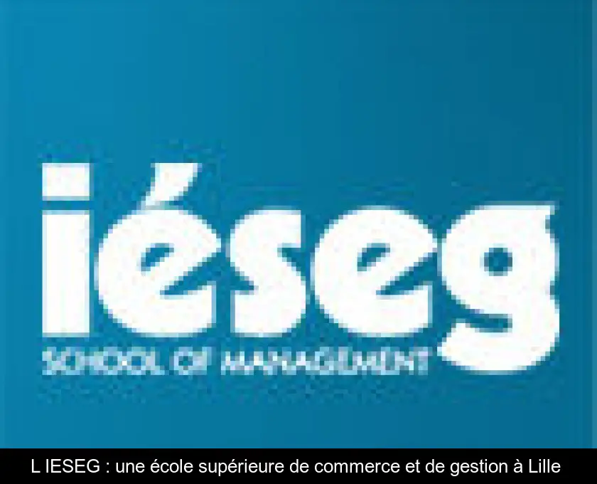 L'IESEG : une école supérieure de commerce et de gestion à Lille 