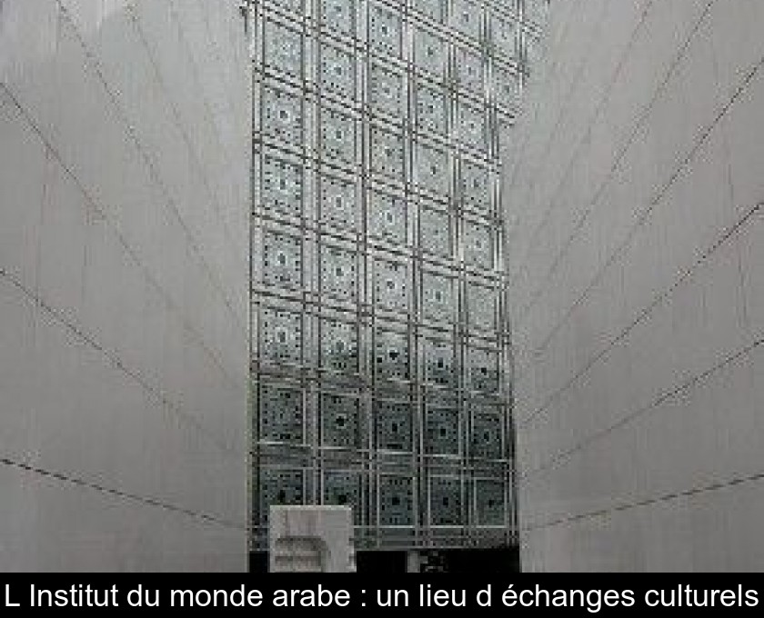 L'Institut du monde arabe : un lieu d'échanges culturels L'Institut du monde arabe : un lieu d'échanges culturels