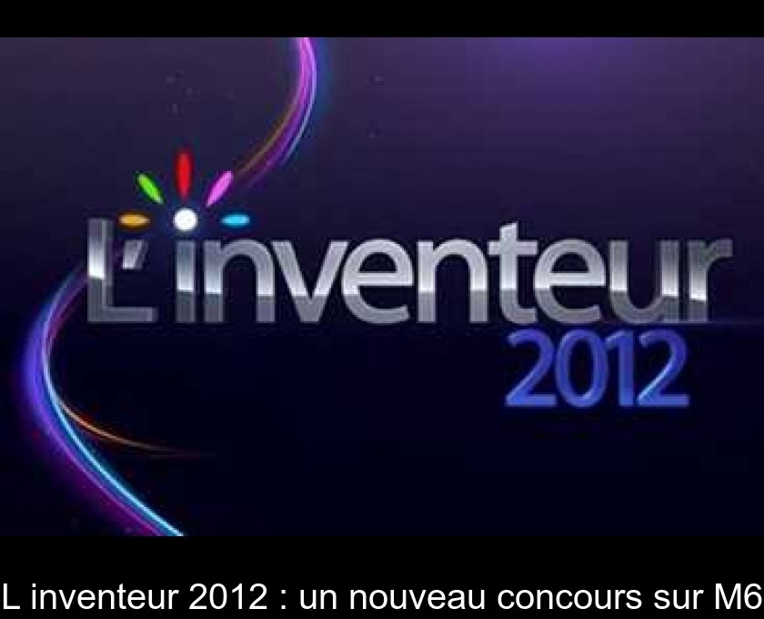 L'inventeur 2012 : un nouveau concours sur M6 L'inventeur 2012 : un nouveau concours sur M6