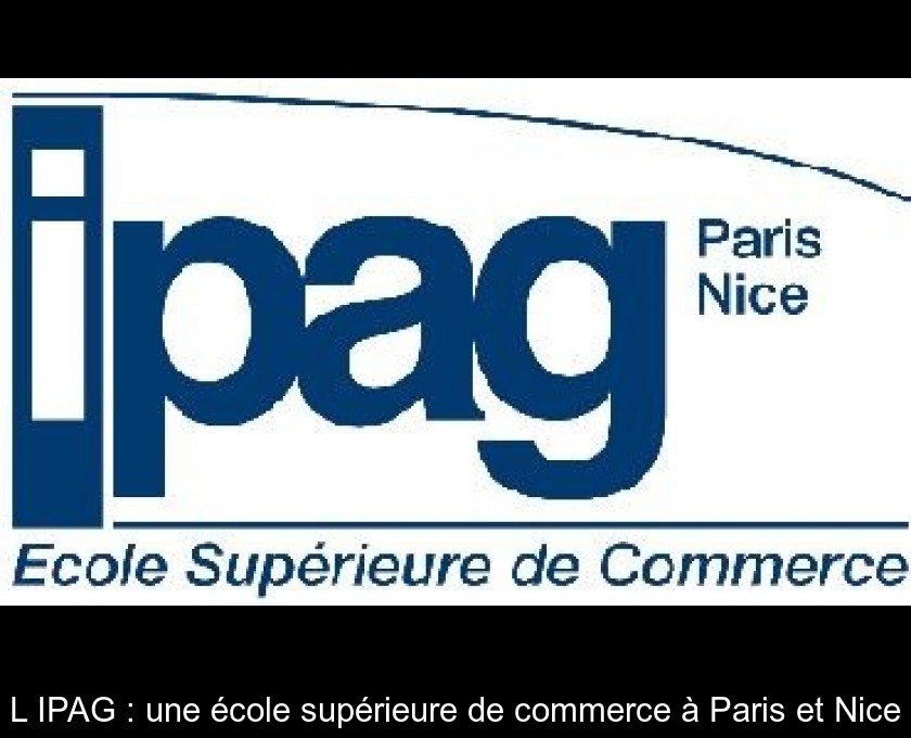 L'IPAG : une école supérieure de commerce à Paris et Nice L'IPAG : une école supérieure de commerce à Paris et Nice