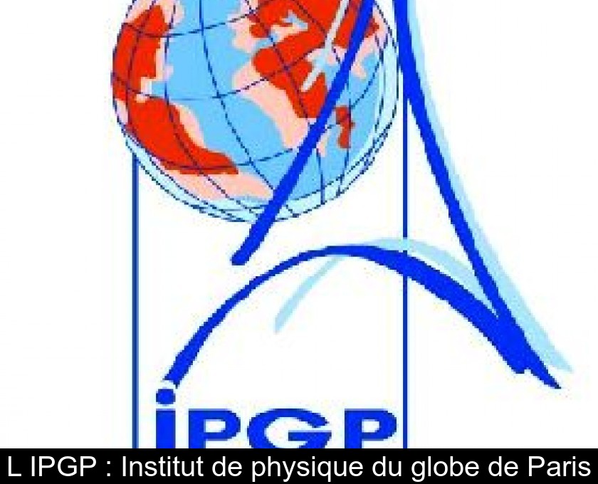 L'IPGP : Institut de physique du globe de Paris L'IPGP : Institut de physique du globe de Paris
