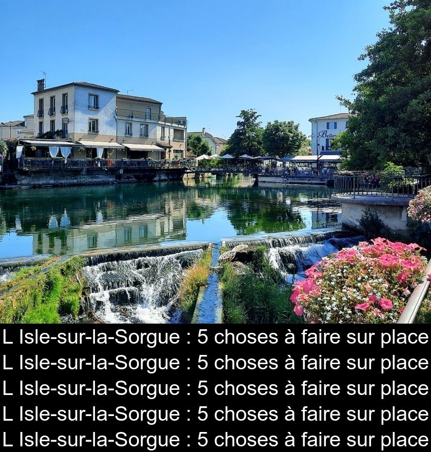 L'Isle-sur-la-Sorgue : 5 choses à faire sur place L'Isle-sur-la-Sorgue : 5 choses à faire sur place