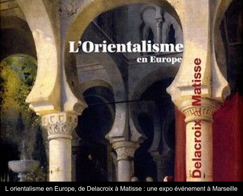 L'orientalisme en Europe, de Delacroix à Matisse : une expo événement à Marseille L'orientalisme en Europe, de Delacroix à Matisse : une expo événement à Marseille