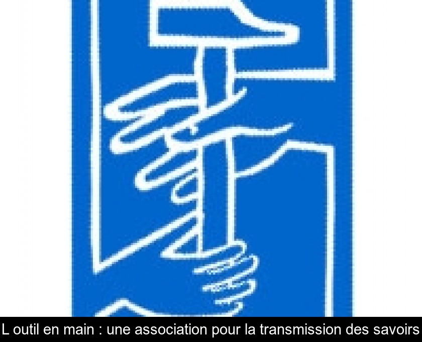 L'outil en main : une association pour la transmission des savoirs L'outil en main : une association pour la transmission des savoirs