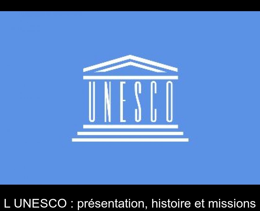 L'UNESCO : présentation, histoire et missions