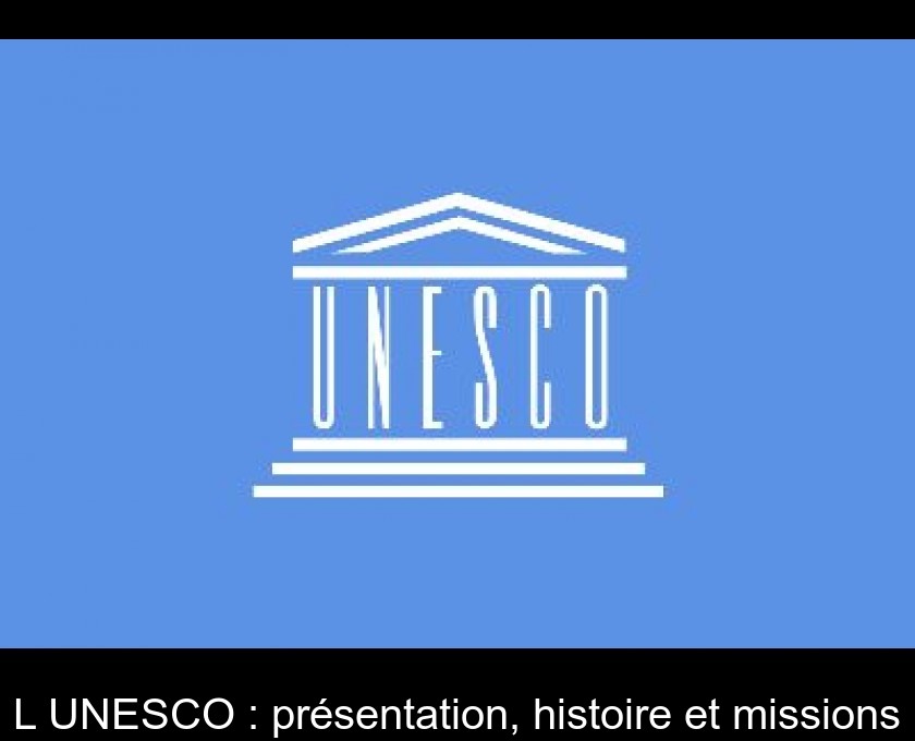 L'UNESCO : présentation, histoire et missions L'UNESCO : présentation, histoire et missions
