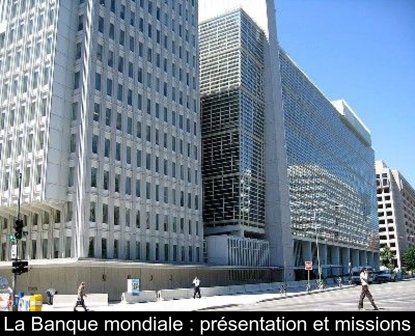La Banque mondiale : présentation et missions La Banque mondiale : présentation et missions