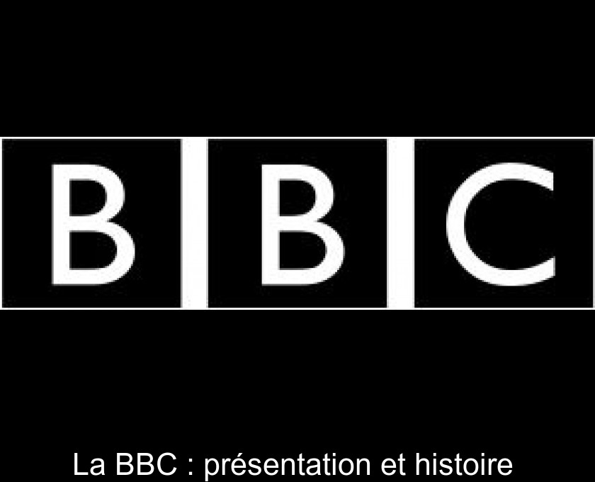 La BBC : présentation et histoire 
