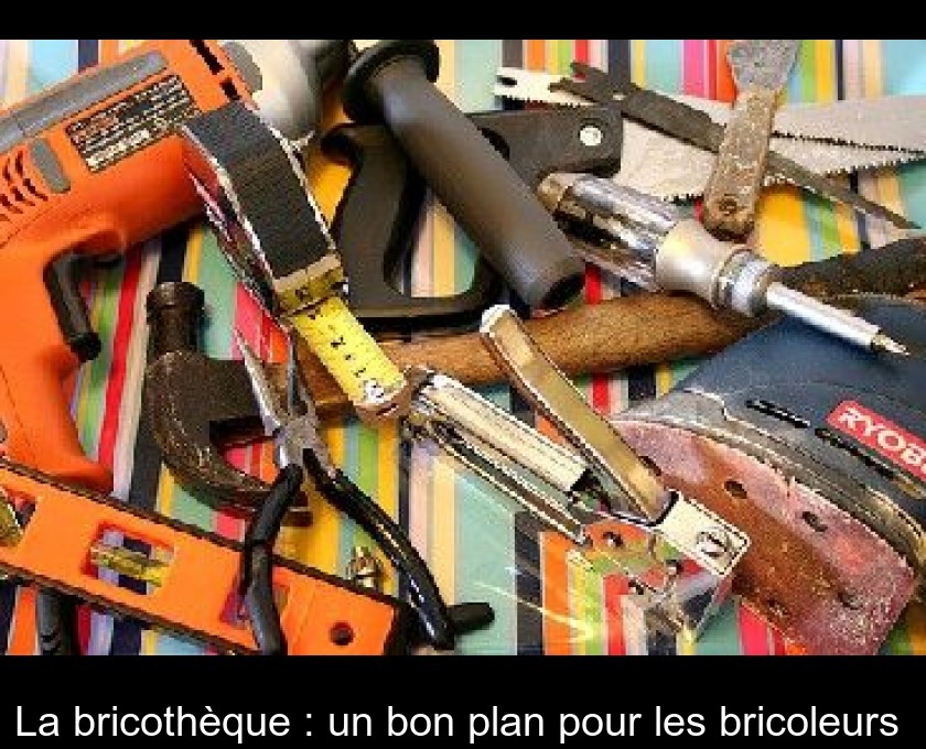 La bricothèque : un bon plan pour les bricoleurs 