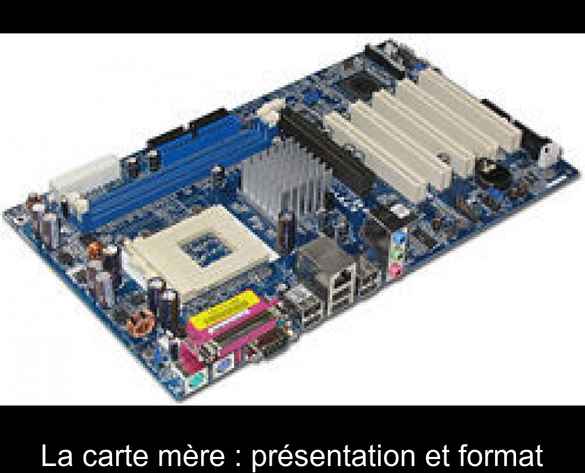 La carte mère : présentation et format La carte mère : présentation et format