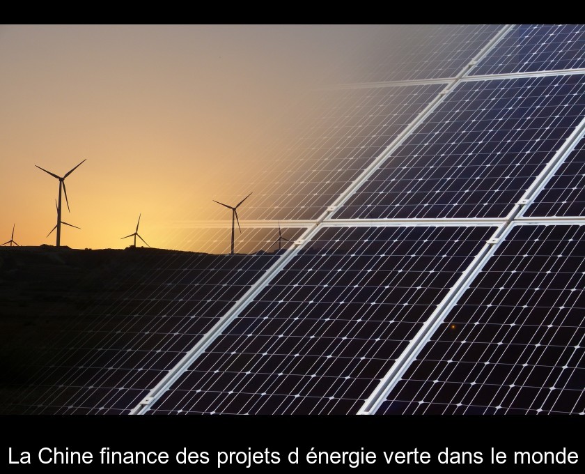 La Chine finance des projets d'énergie verte dans le monde La Chine finance des projets d'énergie verte dans le monde