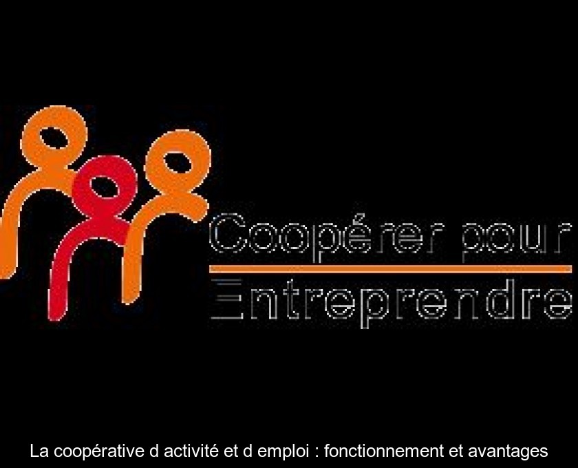 La coopérative d'activité et d'emploi : fonctionnement et avantages La coopérative d'activité et d'emploi : fonctionnement et avantages