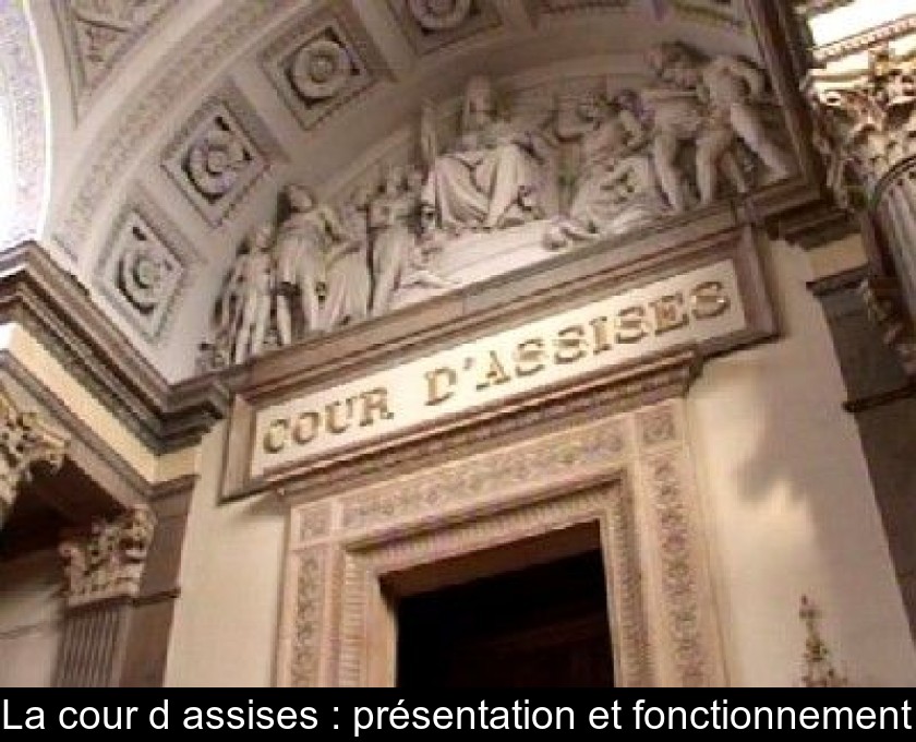 La cour d'assises : présentation et fonctionnement La cour d'assises : présentation et fonctionnement