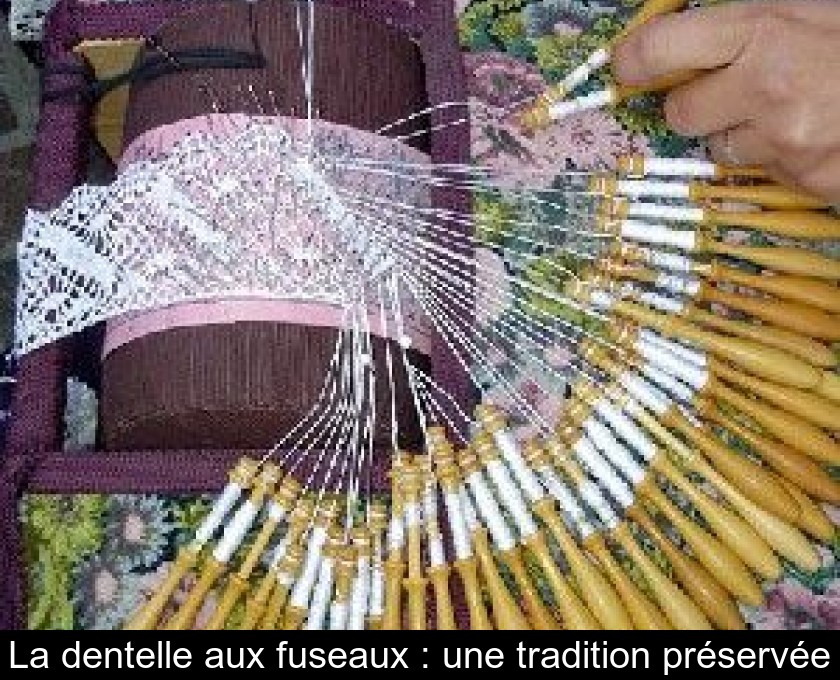 La dentelle aux fuseaux : une tradition préservée La dentelle aux fuseaux : une tradition préservée