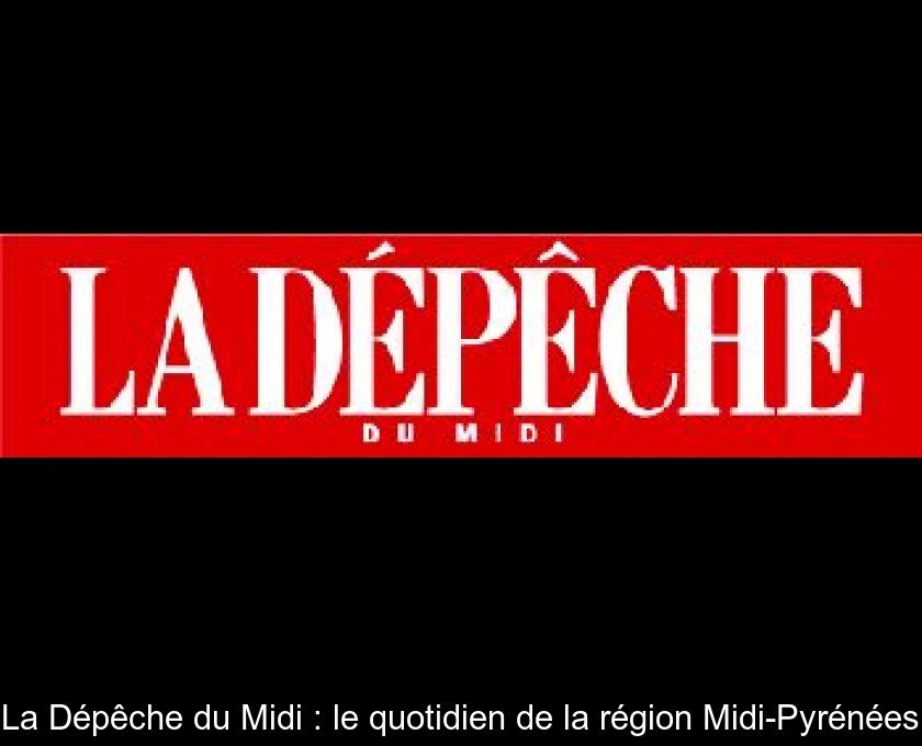 La Dépêche du Midi : le quotidien de la région Midi-Pyrénées La Dépêche du Midi : le quotidien de la région Midi-Pyrénées