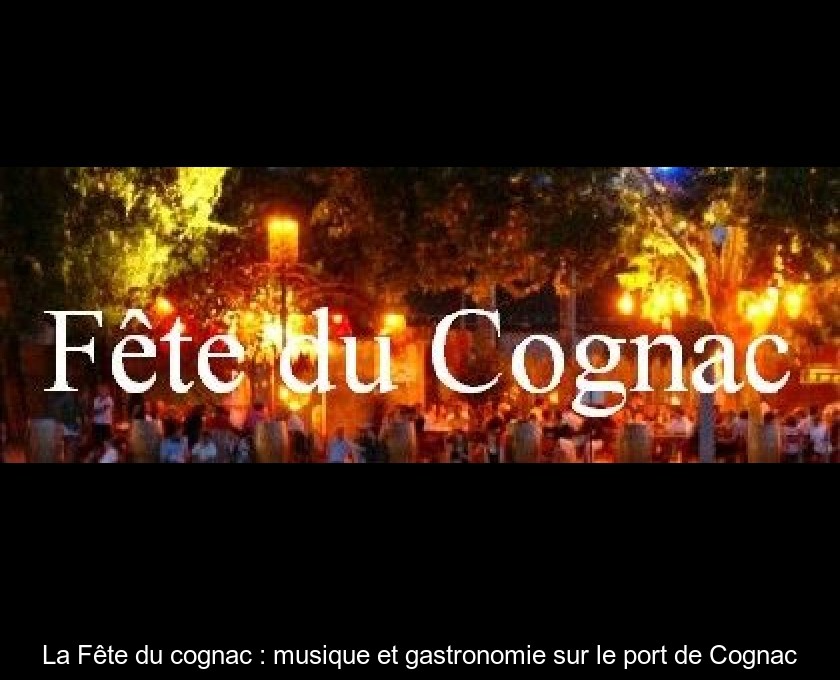 La Fête du cognac : musique et gastronomie sur le port de Cognac La Fête du cognac : musique et gastronomie sur le port de Cognac