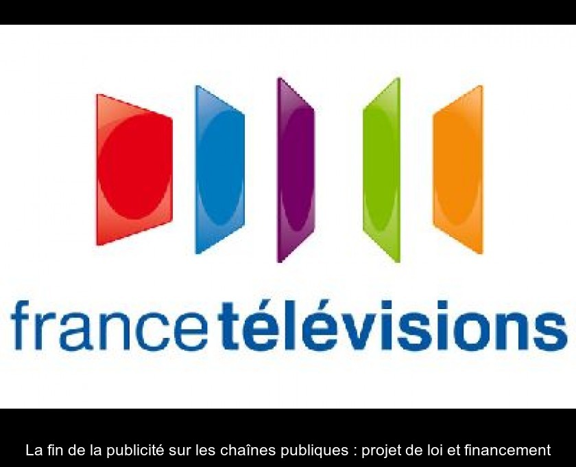 La fin de la publicité sur les chaînes publiques : projet de loi et financement La fin de la publicité sur les chaînes publiques : projet de loi et financement