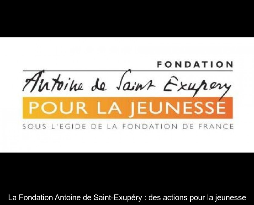 La Fondation Antoine de Saint-Exupéry : des actions pour la jeunesse La Fondation Antoine de Saint-Exupéry : des actions pour la jeunesse