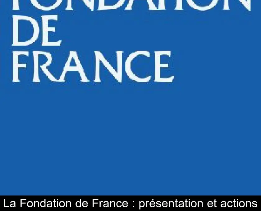 La Fondation de France : présentation et actions