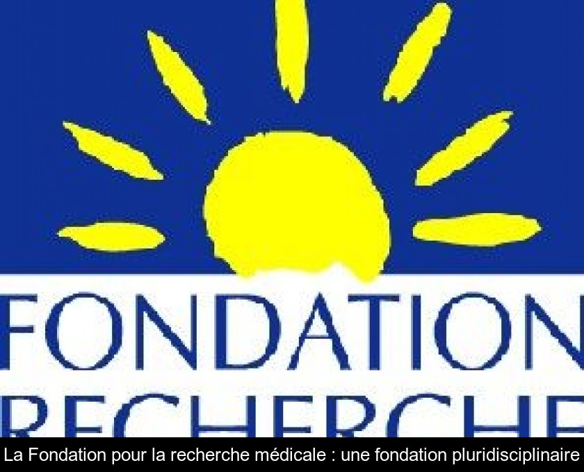 La Fondation pour la recherche médicale : une fondation pluridisciplinaire