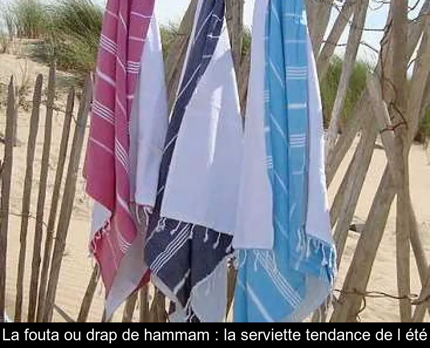 La fouta ou drap de hammam : la serviette tendance de l'été