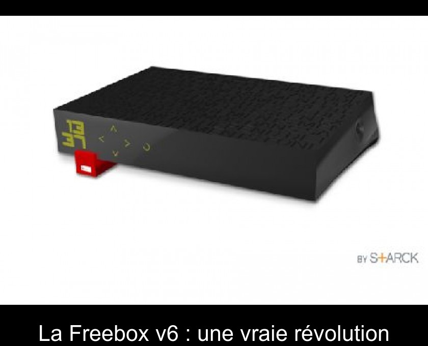 La Freebox v6 : une vraie révolution La Freebox v6 : une vraie révolution