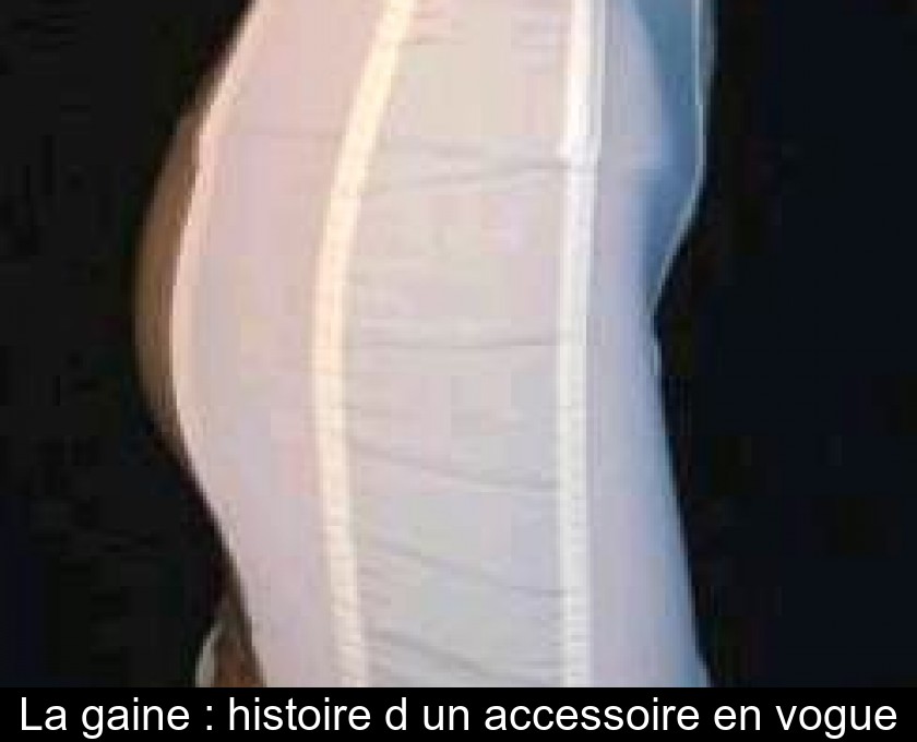 La gaine : histoire d'un accessoire en vogue La gaine : histoire d'un accessoire en vogue