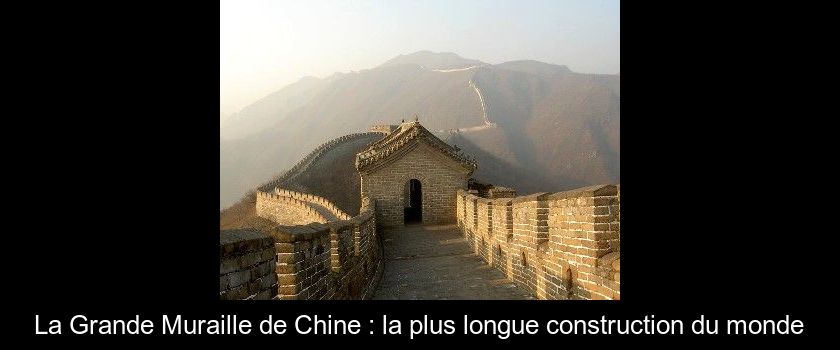La Grande Muraille de Chine : la plus longue construction du monde