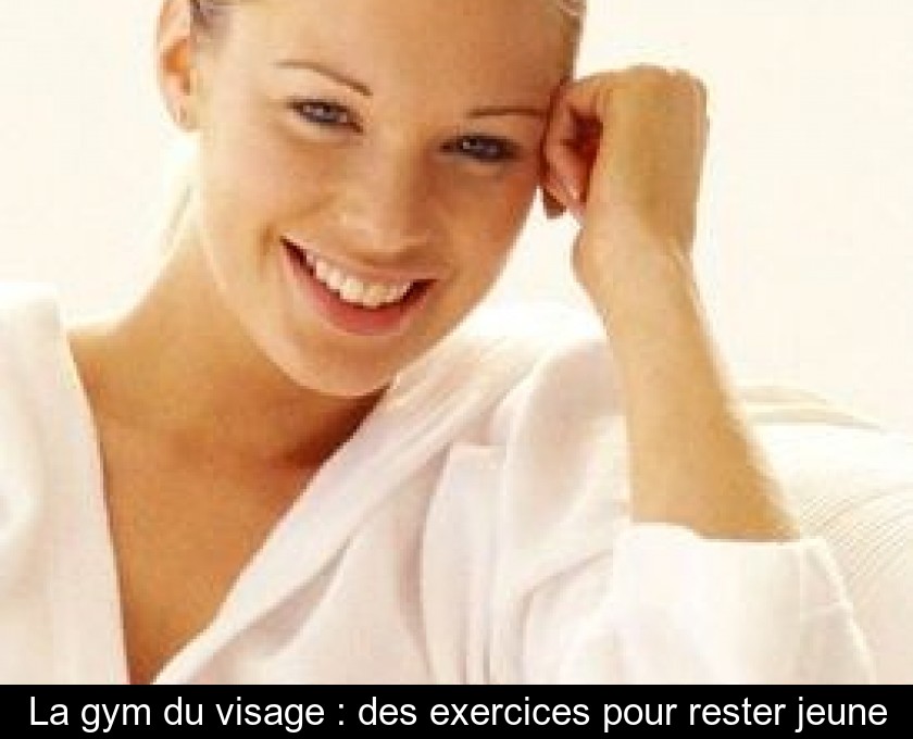 La Gym Du Visage Des Exercices Pour Rester Jeune