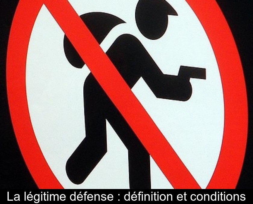 La légitime défense : définition et conditions La légitime défense : définition et conditions