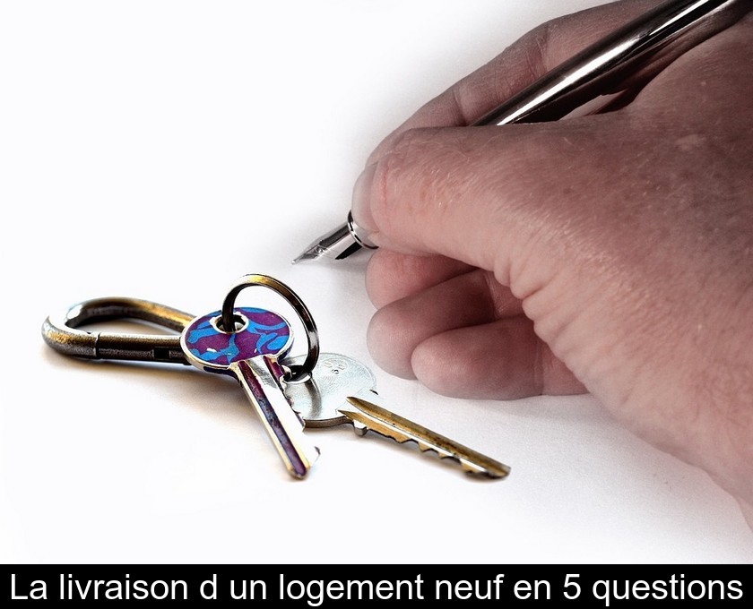 La livraison d'un logement neuf en 5 questions