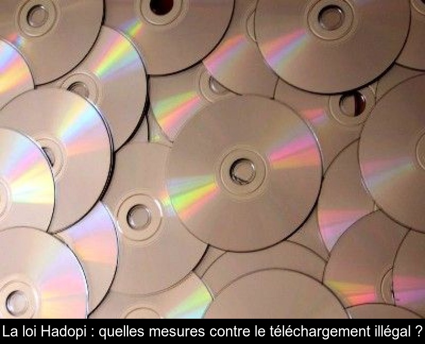 La loi Hadopi : quelles mesures contre le téléchargement illégal ? La loi Hadopi : quelles mesures contre le téléchargement illégal ?