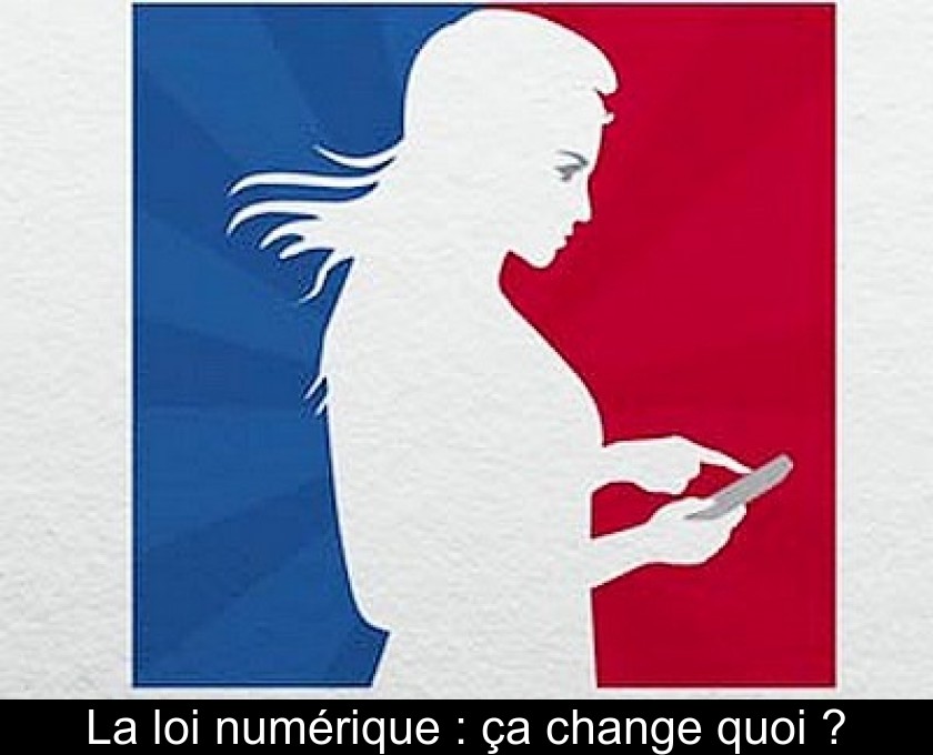 La loi numérique : ça change quoi ? La loi numérique : ça change quoi ?