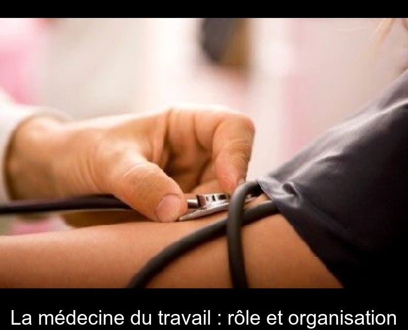 La médecine du travail : rôle et organisation La médecine du travail : rôle et organisation