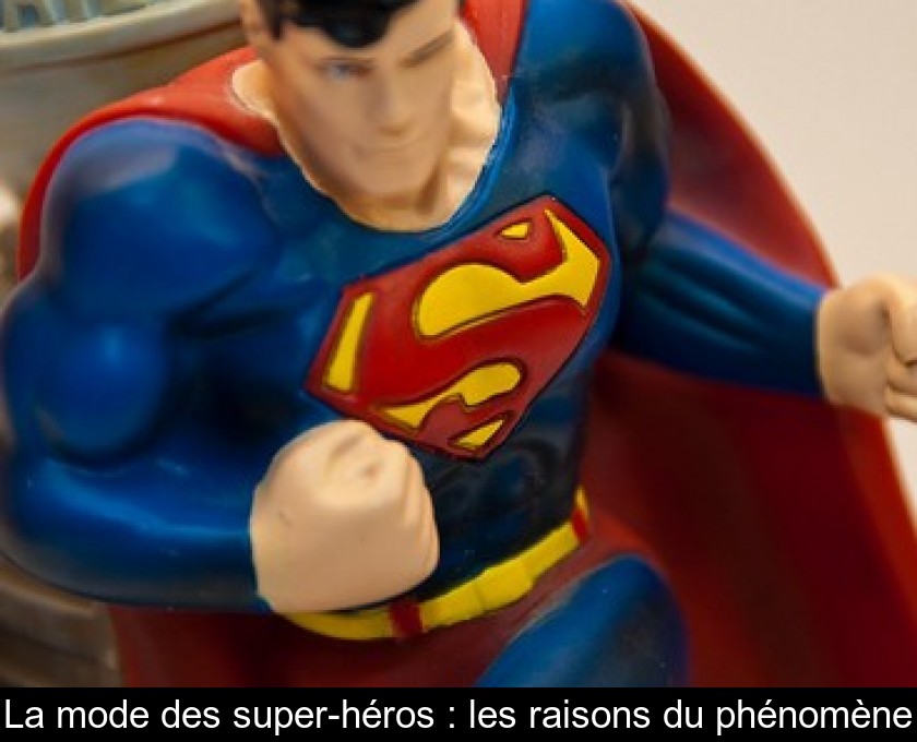 La mode des super-héros : les raisons du phénomène La mode des super-héros : les raisons du phénomène