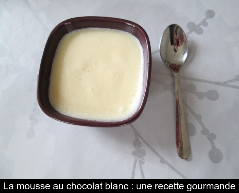 La mousse au chocolat blanc : une recette gourmande La mousse au chocolat blanc : une recette gourmande
