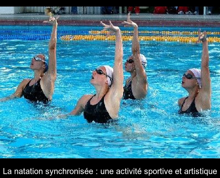 La natation synchronisée : une activité sportive et artistique La natation synchronisée : une activité sportive et artistique