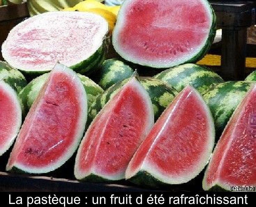 La pastèque : un fruit d'été rafraîchissant