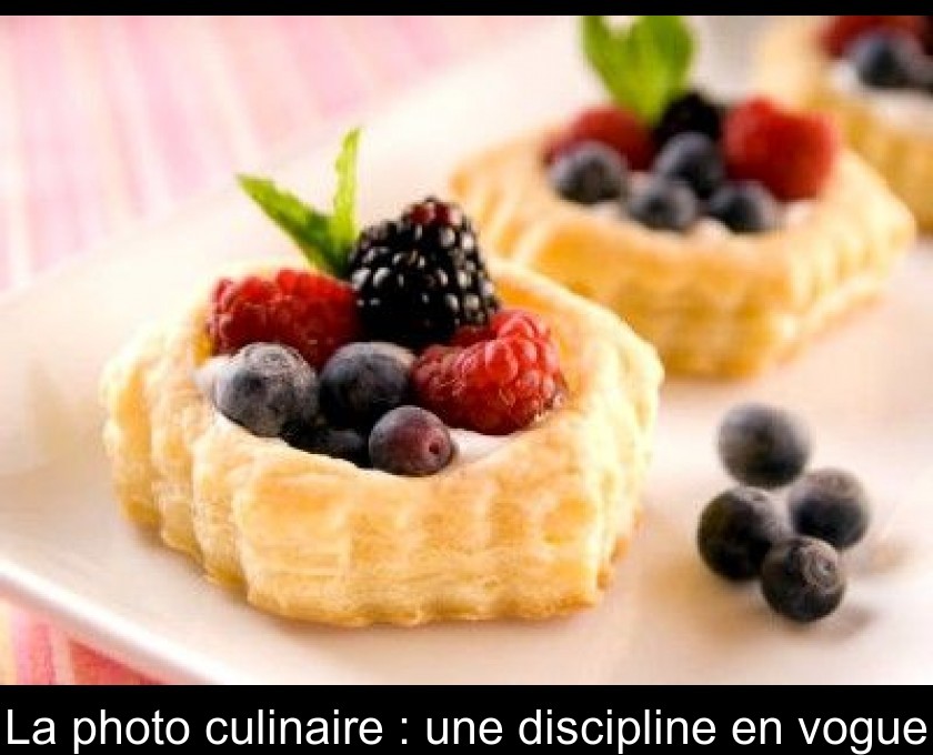 La photo culinaire : une discipline en vogue La photo culinaire : une discipline en vogue