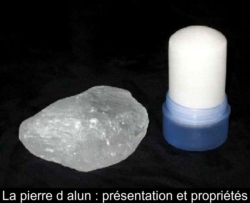 La pierre d'alun : présentation et propriétés La pierre d'alun : présentation et propriétés