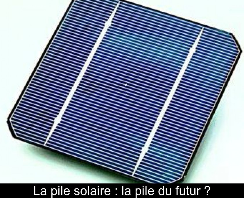 La pile solaire : la pile du futur ? La pile solaire : la pile du futur ?