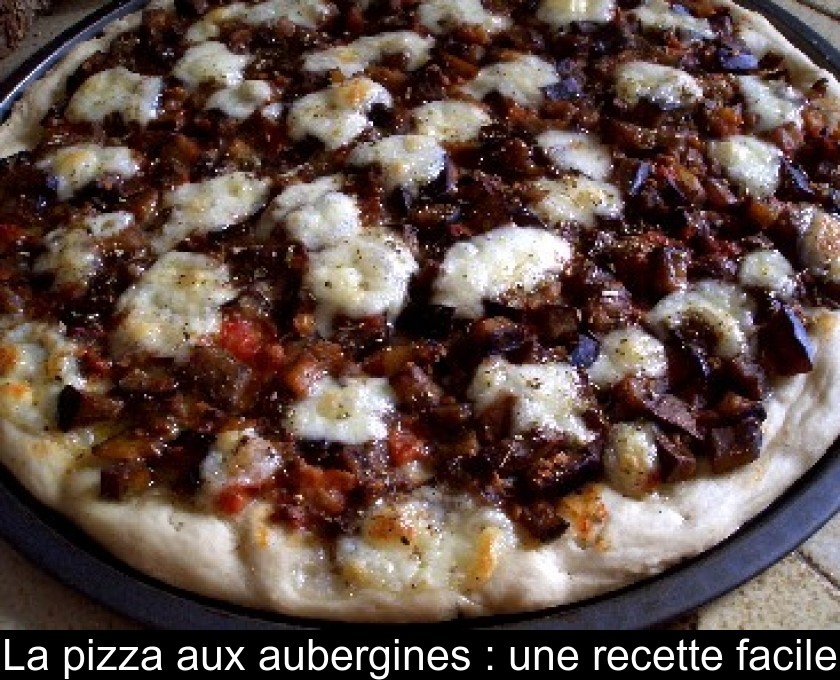 La pizza aux aubergines : une recette facile La pizza aux aubergines : une recette facile