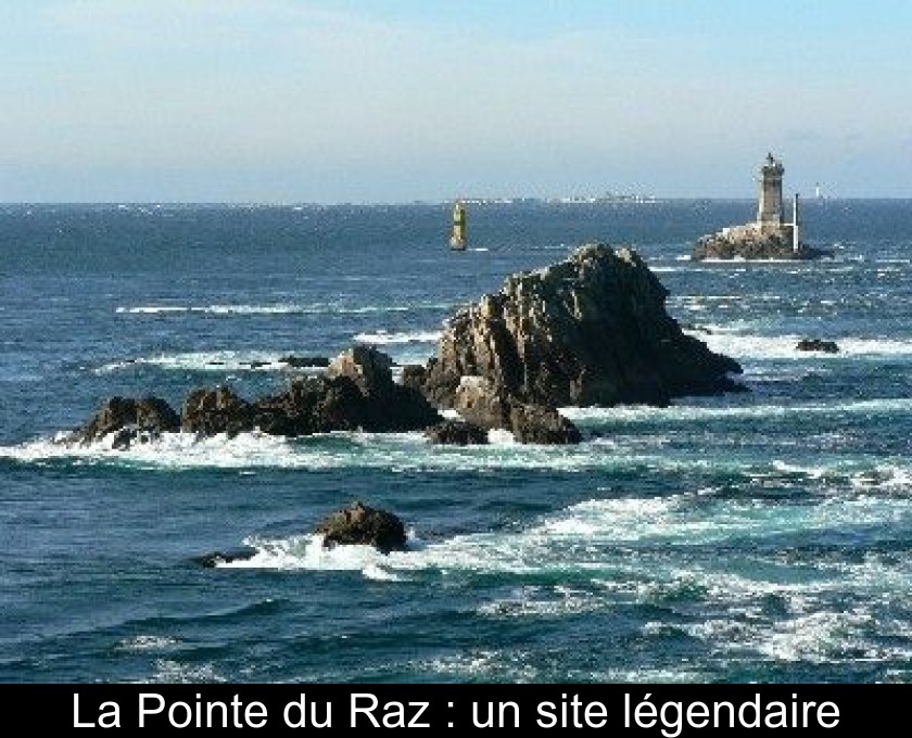 La Pointe du Raz : un site légendaire La Pointe du Raz : un site légendaire