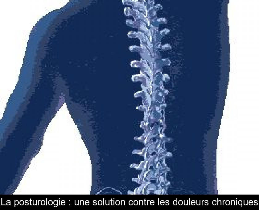 La posturologie : une solution contre les douleurs chroniques La posturologie : une solution contre les douleurs chroniques
