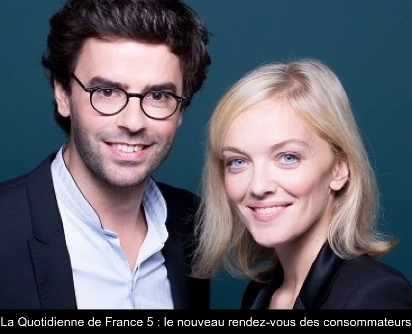 La Quotidienne de France 5 : le nouveau rendez-vous des consommateurs La Quotidienne de France 5 : le nouveau rendez-vous des consommateurs