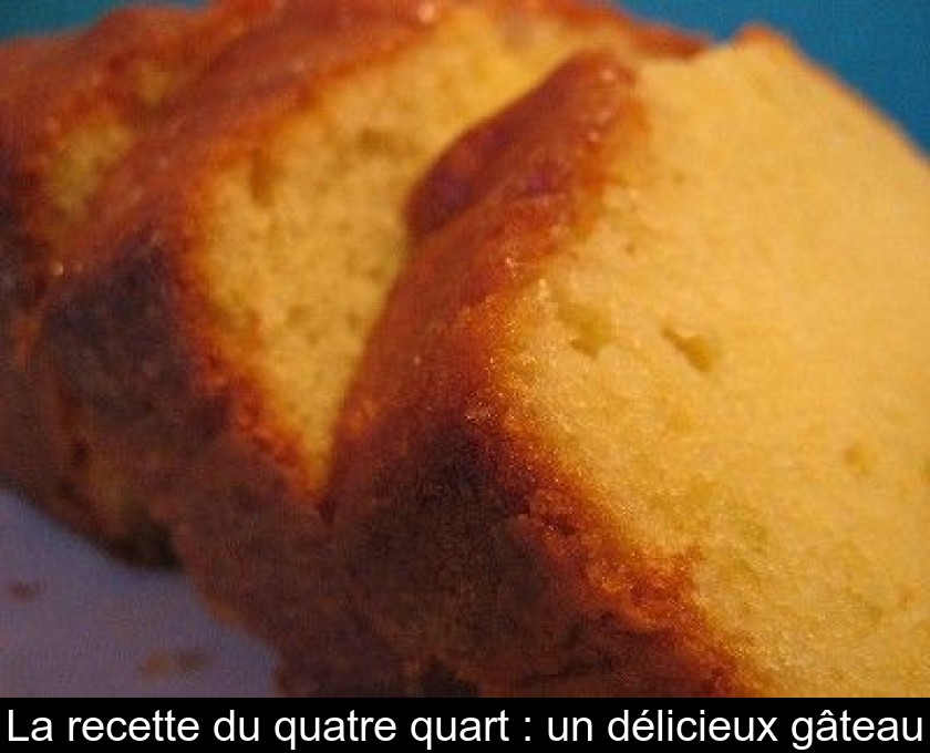 La recette du quatre quart : un délicieux gâteau