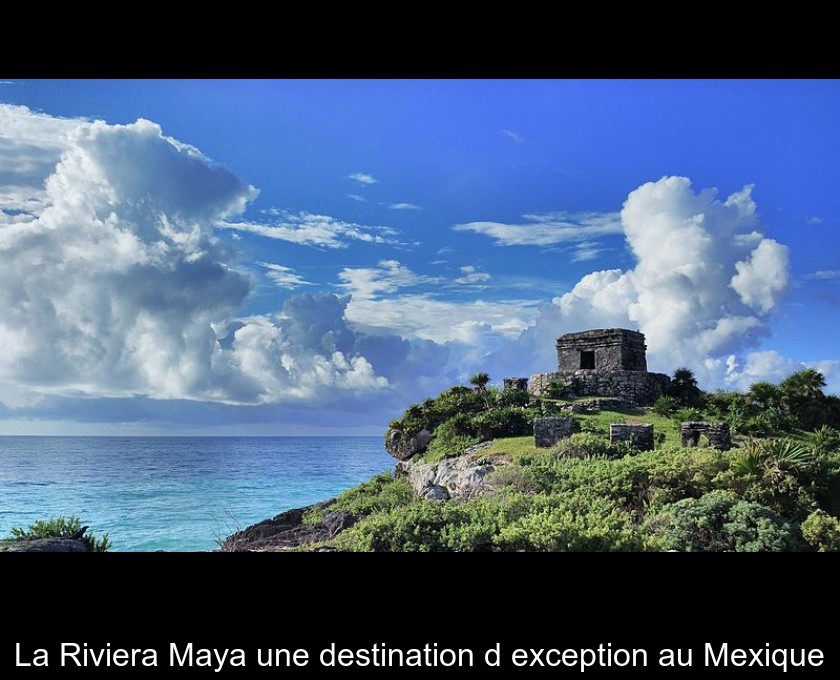 La Riviera Maya une destination d'exception au Mexique La Riviera Maya une destination d'exception au Mexique