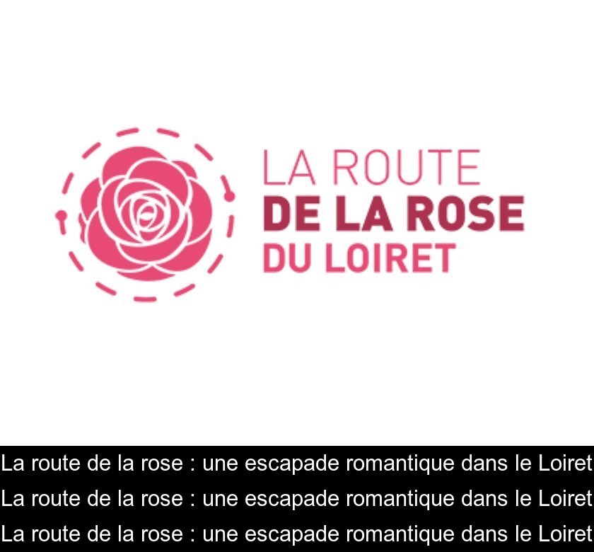 La route de la rose : une escapade romantique dans le Loiret La route de la rose : une escapade romantique dans le Loiret